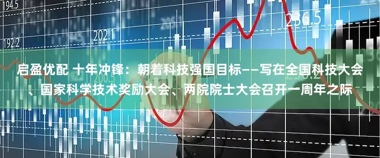 启盈优配 十年冲锋：朝着科技强国目标——写在全国科技大会、国家科学技术奖励大会、两院院士大会召开一周年之际