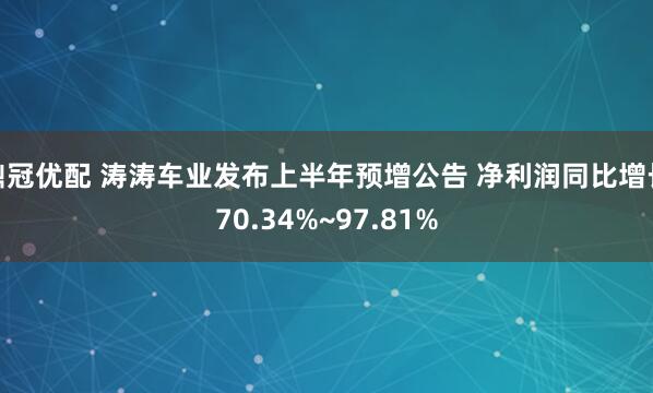 鼎冠优配 涛涛车业发布上半年预增公告 净利润同比增长70.34%~97.81%