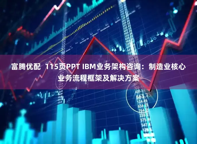 富腾优配  115页PPT IBM业务架构咨询：制造业核心业务流程框架及解决方案