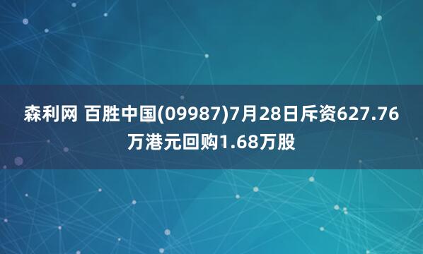 森利网 百胜中国(09987)7月28日斥资627.76万港元回购1.68万股