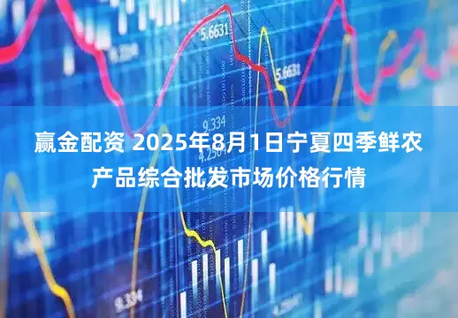 赢金配资 2025年8月1日宁夏四季鲜农产品综合批发市场价格行情