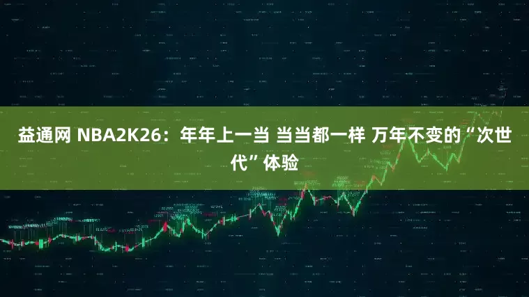益通网 NBA2K26：年年上一当 当当都一样 万年不变的“次世代”体验