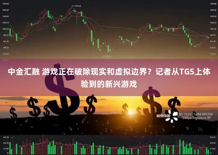 中金汇融 游戏正在破除现实和虚拟边界？记者从TGS上体验到的新兴游戏