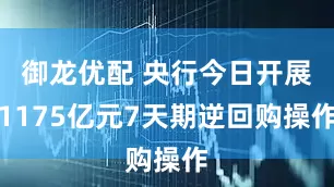 御龙优配 央行今日开展1175亿元7天期逆回购操作