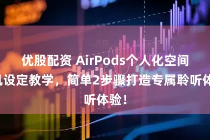 优股配资 AirPods个人化空间音讯设定教学，简单2步骤打造专属聆听体验！